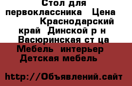 Стол для первоклассника › Цена ­ 2 500 - Краснодарский край, Динской р-н, Васюринская ст-ца Мебель, интерьер » Детская мебель   